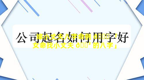 嫁小丈夫八字命例 🐅 「女命找小丈夫 🐳 的八字」